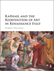 Raphael and the Redefinition of Art in Renaissance Italy By Robert Williams Cover Image