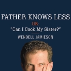 Father Knows Less, Or: Can I Cook My Sister? Lib/E: One Dad's Quest to Answer His Son's Most Baffling Questions Cover Image