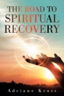 The Road to Spiritual Recovery By Adriane Kross Cover Image