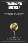 Training for Epic Golf: A Simplified Approach for Improving Swing Technique and Practice Methods By Colby Huffman Gary Gilchrist Cover Image
