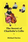 The Secret of Charlotte's Cello By Michael Davies Cover Image