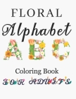 Floral Alphabet Coloring Book For Adults: Letters Coloring Book For Adults with Floral Alphabet Letters Stress Relieving Beautiful Graden and Flower D Cover Image