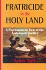 Fratricide in the Holy Land: A Psychoanalytic View of the Arab-Israeli Conflict Cover Image