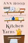 Kitchen Yarns: Notes on Life, Love, and Food By Ann Hood Cover Image