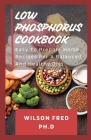 Low Phosphorus Cookbook: Easy To Prepare Home Recipes For A Balanced And Healthy Diet By Wilson Fred Ph. D. Cover Image