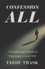 Confession All: A Humiliating, Tormented Pilgrimage to God's Will By Eddie Trask Cover Image