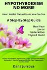 Hypothyroidism No More! How I Healed Naturally and You Can Too: A Step-By-Step Guide - Heal Your Low or Underactive Thyroid Gland By Dana Jurcova Cover Image