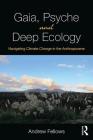 Gaia, Psyche and Deep Ecology: Navigating Climate Change in the Anthropocene By Andrew Fellows Cover Image