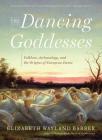 The Dancing Goddesses: Folklore, Archaeology, and the Origins of European Dance By Elizabeth Wayland Barber Cover Image