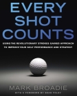 Every Shot Counts: Using the Revolutionary Strokes Gained Approach to Improve Your Golf Performance  and Strategy By Mark Broadie Cover Image