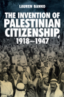 The Invention of Palestinian Citizenship, 1918-1947 By Lauren Banko Cover Image