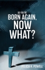 So You're Born Again, Now What? By Felicia K. Powell Cover Image