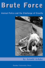 Brute Force: Animal Police and the Challenge of Cruelty (New Directions in the Human-Animal Bond) By Arnold Arluke Cover Image