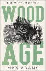 The Museum of the Wood Age By Max Adams Cover Image