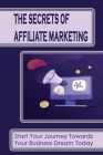 The Secrets Of Affiliate Marketing: Start Your Journey Towards Your Business Dream Today: How To Create Your Own Affiliate Wordpress Website Cover Image