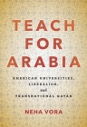 Teach for Arabia: American Universities, Liberalism, and Transnational Qatar By Neha Vora Cover Image