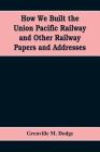 How We Built the Union Pacific Railway and Other Railway Papers and Addresses Cover Image