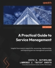 A Practical Guide to Service Management: Insights from industry experts for uncovering, implementing, and improving service management practices By Keith D. Sutherland, Lawrence J. Butch Sheets Cover Image