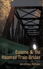 Eugene & the Haunted Train Bridge By John William McMullen Cover Image