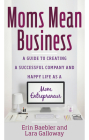 Moms Mean Business: A Guide to Creating a Successful Company and Happy Life as a Mom Entrepreneur By Erin Baebler, Lara Galloway Cover Image