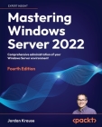 Mastering Windows Server 2022 - Fourth Edition: Comprehensive administration of your Windows Server environment By Jordan Krause Cover Image