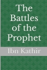 The Battles of the Prophet By Ibn Kathir Cover Image