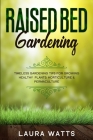 Raised Bed Gardening: Timeless Gardening Tips For Growing Healthy Plants: Horticulture & Permaculture Cover Image