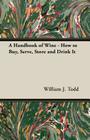 A Handbook of Wine - How to Buy, Serve, Store and Drink It By William J. Todd Cover Image