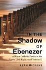 In the Shadow of Ebenezer: A Black Catholic Parish in the Age of Civil Rights and Vatican II By Leah Mickens Cover Image