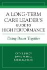 A Long-Term Care Leader's Guide to High Performance: Doing Better Together By Cathie Brady, David Farrell, Barbara Frank Cover Image