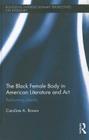 The Black Female Body in American Literature and Art: Performing Identity (Routledge Interdisciplinary Perspectives on Literature #5) By Caroline Brown Cover Image
