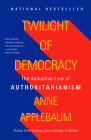 Twilight of Democracy: The Seductive Lure of Authoritarianism By Anne Applebaum Cover Image
