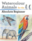 Watercolour Animals for the Absolute Beginner (ABSOLUTE BEGINNER ART) Cover Image