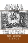 We Are the Children of the Martyrs: Sermons to the Church By Greg Pierce Cover Image
