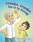 Grandpa, Grandpa, You're So Strong! By Stephanie Hondros, Tiana Lioulios (Illustrator) Cover Image