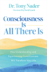 Consciousness Is All There Is: How Understanding and Experiencing Consciousness Will Transform Your Life Cover Image