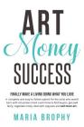 Art Money & Success: A complete and easy-to-follow system for the artist who wasn't born with a business mind. Learn how to find buyers, ge By Maria Brophy Cover Image