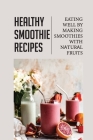 Healthy Smoothie Recipes: Eating Well By Making Smoothies With Nаturаl Fruіts: Ѕmооthіеѕ B By Kassandra Hanis Cover Image