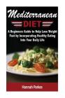 Mediterranean Diet: A Beginners Guide to Help Lose Weight Fast by Incorporating Healthy Eating Into Your Daily Life Cover Image