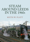 Steam Around Leeds in the 1960s (Steam Around ...) By Keith Platt Cover Image