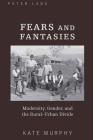 Fears and Fantasies: Modernity, Gender, and the Rural-Urban Divide By Kate Murphy Cover Image