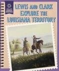 Lewis and Clark Explore the Louisiana Territory By Rachael Morlock Cover Image
