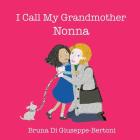 I Call My Grandmother Nonna By Bruna Di Giuseppe-Bertoni Cover Image