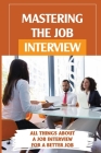 Mastering The Job Interview: All Things About A Job Interview For A Better Job: Job Interview A To Z By Patricia Abbey Cover Image