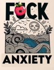 F*ck Anxiety coloring book: From Panic to Peace. Transform Anxiety with Every Colorful Stroke Cover Image