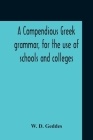A Compendious Greek Grammar, For The Use Of Schools And Colleges By W. D. Geddes Cover Image