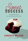 Sweet Success: A Simple Recipe to Turn Your Passion Into Profit By Candace Nelson Cover Image