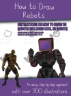 How to Draw Robots (Instructions on How to Draw 38 Robots Including Cool 3D Robots): An easy step by step approach with over 300 illustrations By James Manning Cover Image