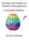 Oozing with Oodles of Positive Schizophrenia: Concluded Edition By Eric Eliason Cover Image