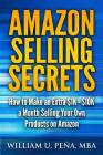Amazon Selling Secrets: How to Make an Extra $1K - $10K a Month Selling Your Own Products on Amazon By William U. Pena Mba Cover Image